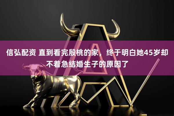 信弘配资 直到看完殷桃的家，终于明白她45岁却不着急结婚生子的原因了
