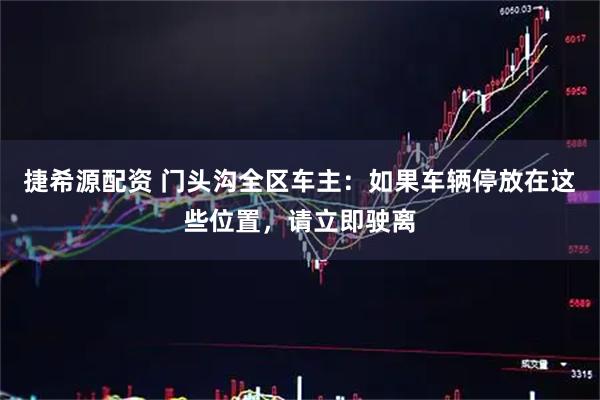 捷希源配资 门头沟全区车主：如果车辆停放在这些位置，请立即驶离