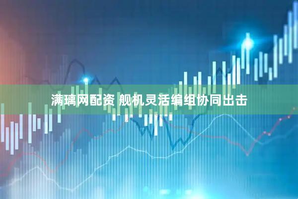 满璃网配资 舰机灵活编组协同出击