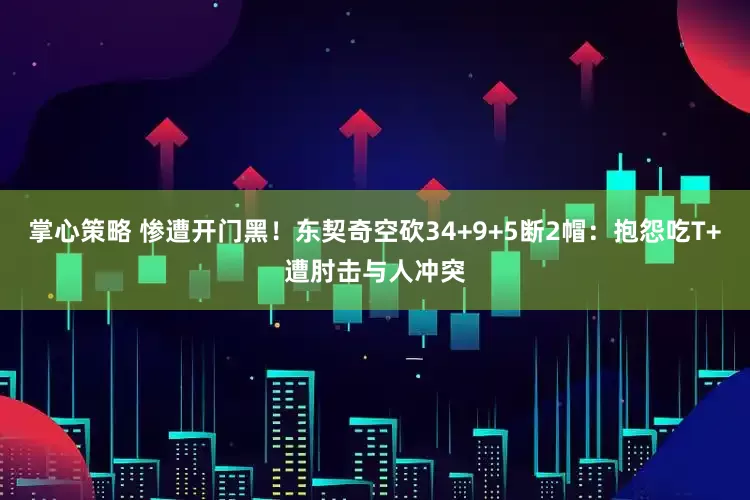 掌心策略 惨遭开门黑！东契奇空砍34+9+5断2帽：抱怨吃T+遭肘击与人冲突