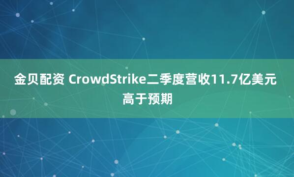 金贝配资 CrowdStrike二季度营收11.7亿美元 高于预期