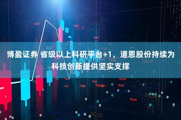 博盈证券 省级以上科研平台+1，道恩股份持续为科技创新提供坚实支撑