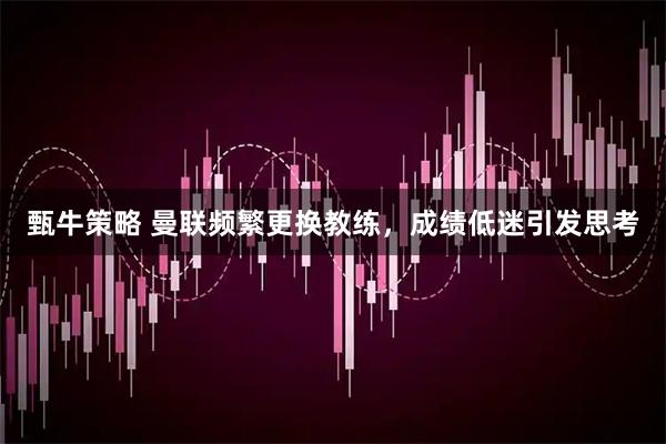 甄牛策略 曼联频繁更换教练，成绩低迷引发思考
