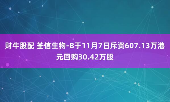 财牛股配 荃信生物-B于11月7日斥资607.13万港元回购30.42万股