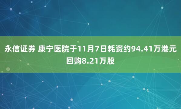 永信证券 康宁医院于11月7日耗资约94.41万港元回购8.21万股