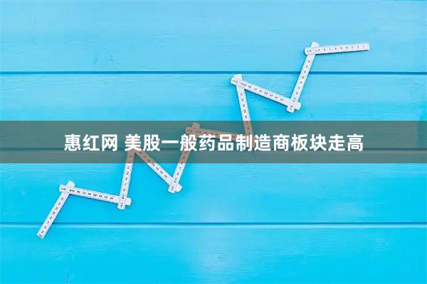 惠红网 美股一般药品制造商板块走高