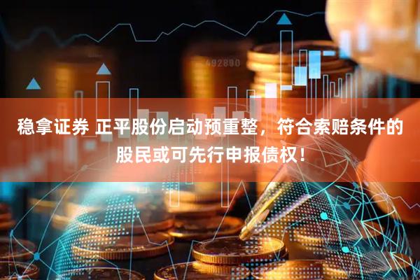稳拿证券 正平股份启动预重整，符合索赔条件的股民或可先行申报债权！